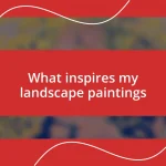 What inspires my landscape paintings