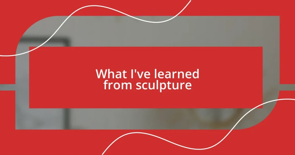 What I’ve learned from sculpture