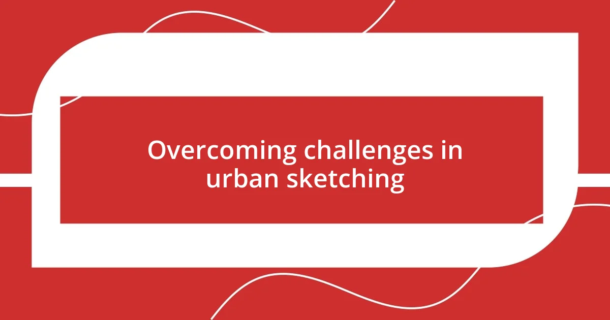 Overcoming challenges in urban sketching