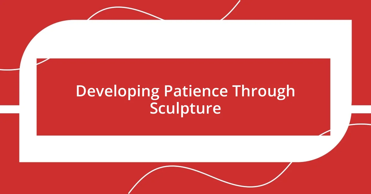 Developing Patience Through Sculpture